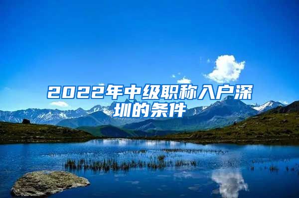 2022年中级职称入户深圳的条件