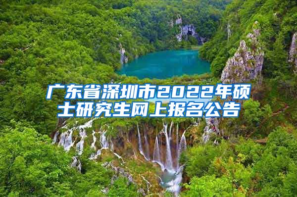 广东省深圳市2022年硕士研究生网上报名公告