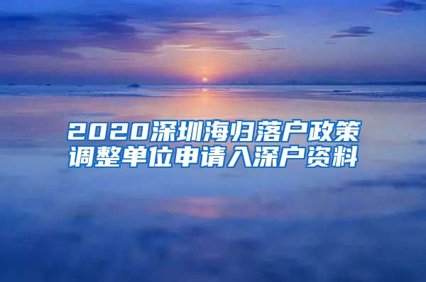2020深圳海归落户政策调整单位申请入深户资料