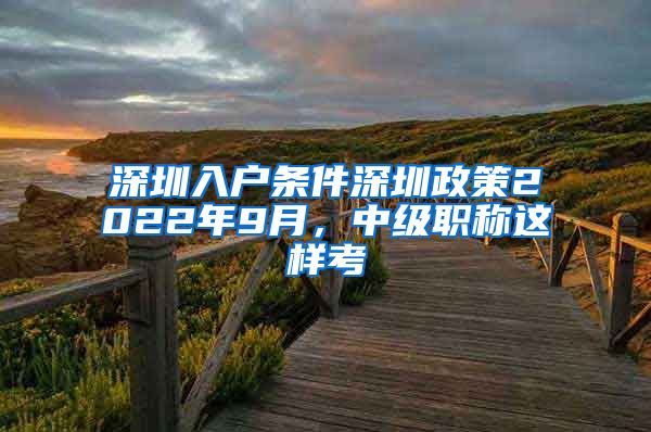 深圳入户条件深圳政策2022年9月，中级职称这样考