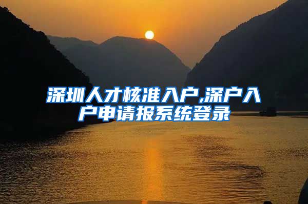 深圳人才核准入户,深户入户申请报系统登录