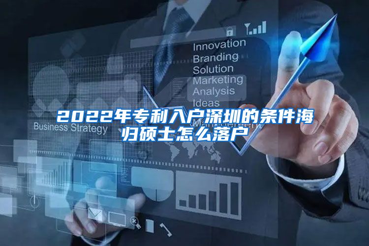 2022年专利入户深圳的条件海归硕士怎么落户