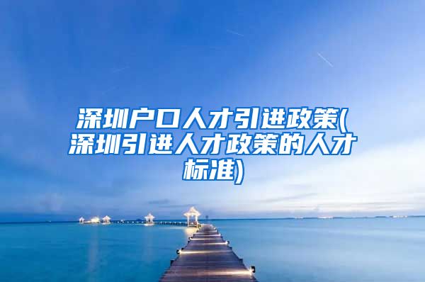 深圳户口人才引进政策(深圳引进人才政策的人才标准)