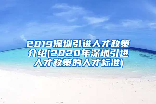 2019深圳引进人才政策介绍(2020年深圳引进人才政策的人才标准)