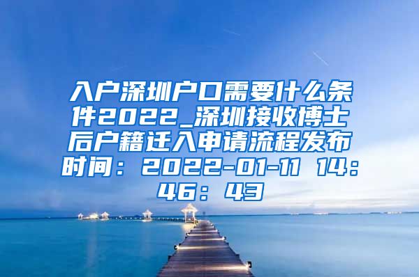 入户深圳户口需要什么条件2022_深圳接收博士后户籍迁入申请流程发布时间：2022-01-11 14：46：43