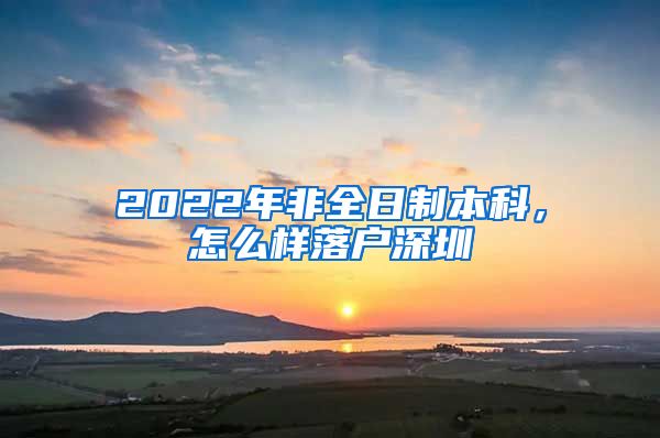 2022年非全日制本科，怎么样落户深圳