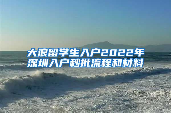 大浪留学生入户2022年深圳入户秒批流程和材料