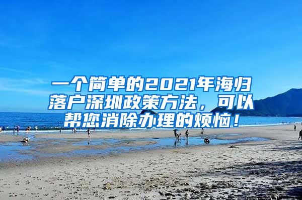 一个简单的2021年海归落户深圳政策方法，可以帮您消除办理的烦恼！