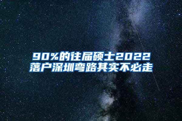 90%的往届硕士2022落户深圳弯路其实不必走