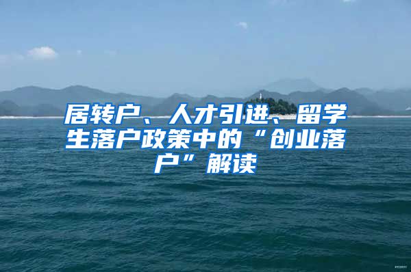居转户、人才引进、留学生落户政策中的“创业落户”解读