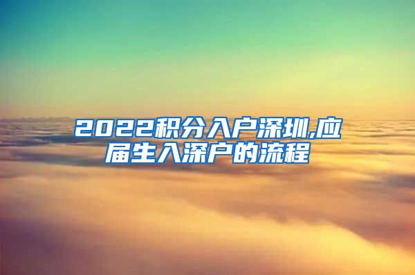 2022积分入户深圳,应届生入深户的流程