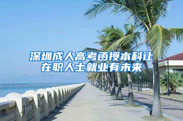 深圳成人高考函授本科让在职人士就业有未来