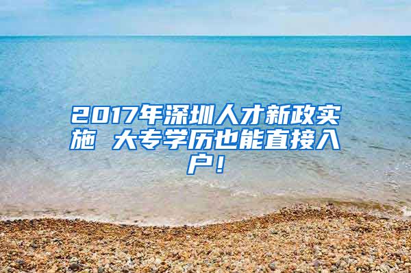 2017年深圳人才新政实施 大专学历也能直接入户！