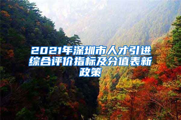 2021年深圳市人才引进综合评价指标及分值表新政策