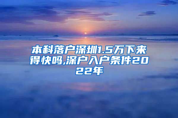 本科落户深圳1.5万下来得快吗,深户入户条件2022年