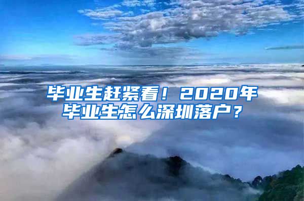 毕业生赶紧看！2020年毕业生怎么深圳落户？