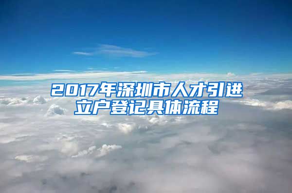 2017年深圳市人才引进立户登记具体流程