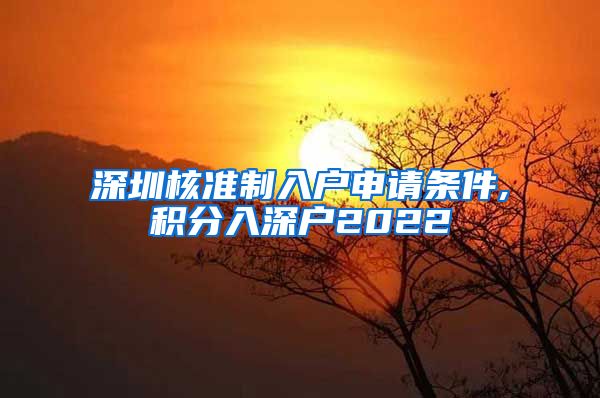 深圳核准制入户申请条件,积分入深户2022