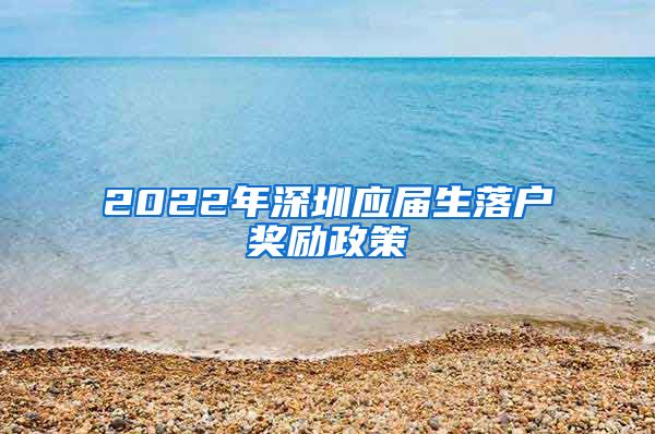 2022年深圳应届生落户奖励政策
