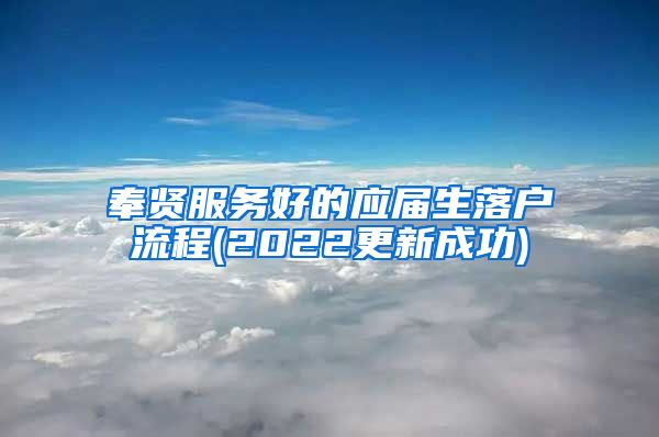 奉贤服务好的应届生落户流程(2022更新成功)