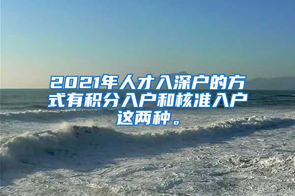 2021年人才入深户的方式有积分入户和核准入户这两种。