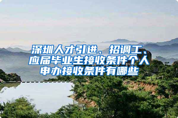 深圳人才引进、招调工、应届毕业生接收条件个人申办接收条件有哪些