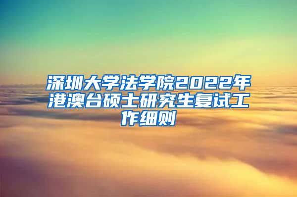 深圳大学法学院2022年港澳台硕士研究生复试工作细则