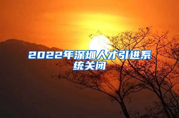 2022年深圳人才引进系统关闭