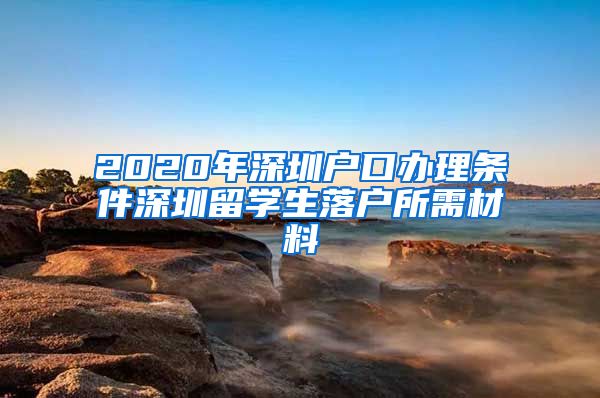 2020年深圳户口办理条件深圳留学生落户所需材料