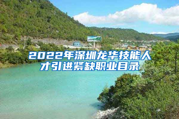 2022年深圳龙华技能人才引进紧缺职业目录