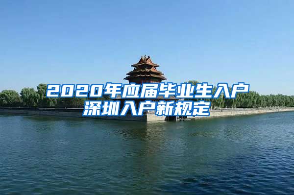 2020年应届毕业生入户深圳入户新规定