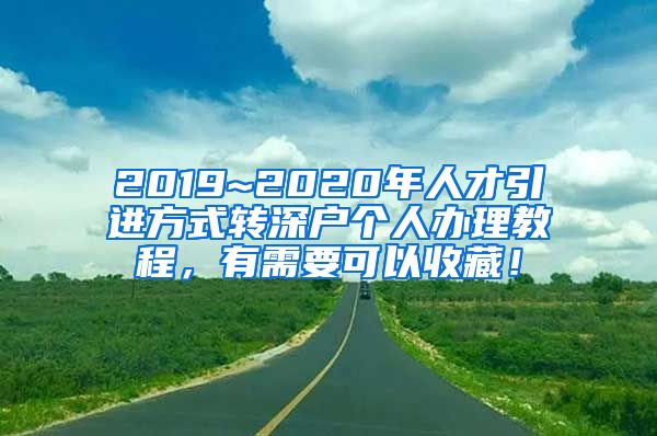 2019~2020年人才引进方式转深户个人办理教程，有需要可以收藏！