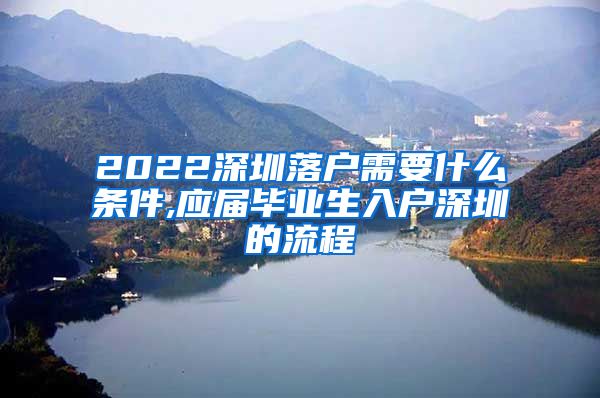 2022深圳落户需要什么条件,应届毕业生入户深圳的流程