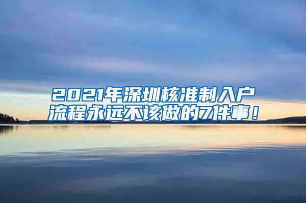 2021年深圳核准制入户流程永远不该做的7件事！