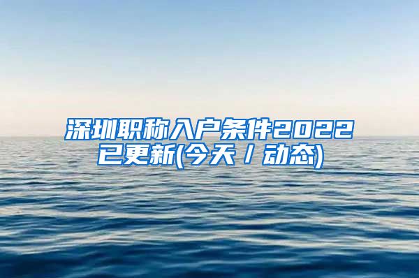 深圳职称入户条件2022已更新(今天／动态)