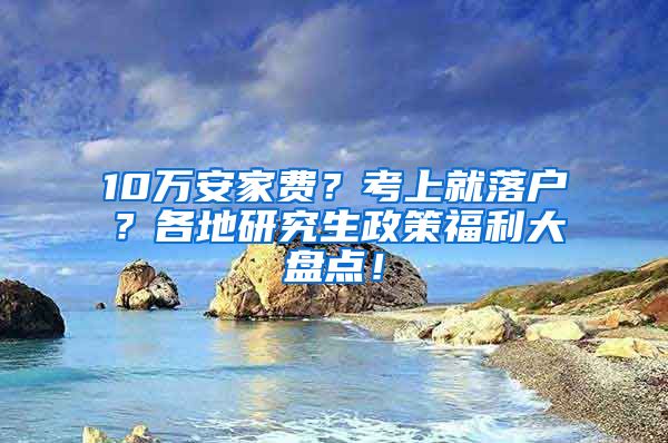 10万安家费？考上就落户？各地研究生政策福利大盘点！