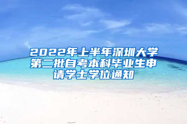 2022年上半年深圳大学第二批自考本科毕业生申请学士学位通知