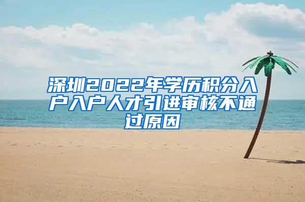 深圳2022年学历积分入户入户人才引进审核不通过原因