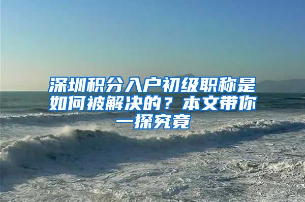 深圳积分入户初级职称是如何被解决的？本文带你一探究竟