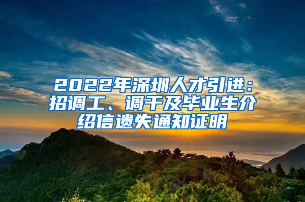 2022年深圳人才引进：招调工、调干及毕业生介绍信遗失通知证明