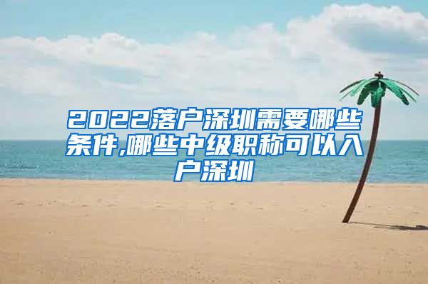 2022落户深圳需要哪些条件,哪些中级职称可以入户深圳