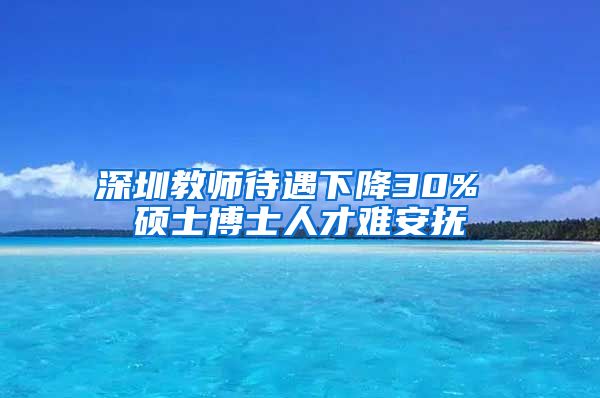 深圳教师待遇下降30% 硕士博士人才难安抚