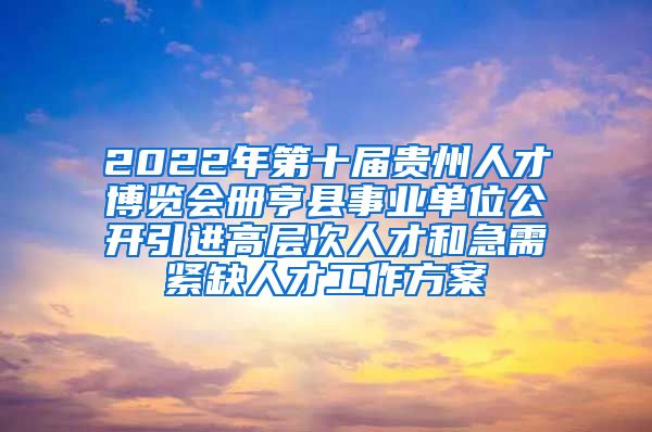 2022年第十届贵州人才博览会册亨县事业单位公开引进高层次人才和急需紧缺人才工作方案