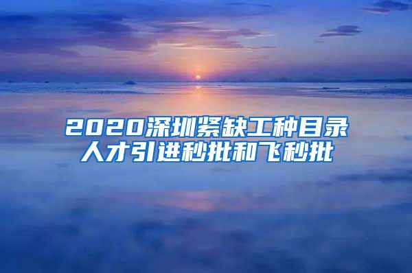 2020深圳紧缺工种目录人才引进秒批和飞秒批