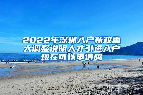 2022年深圳入户新政重大调整说明人才引进入户现在可以申请吗