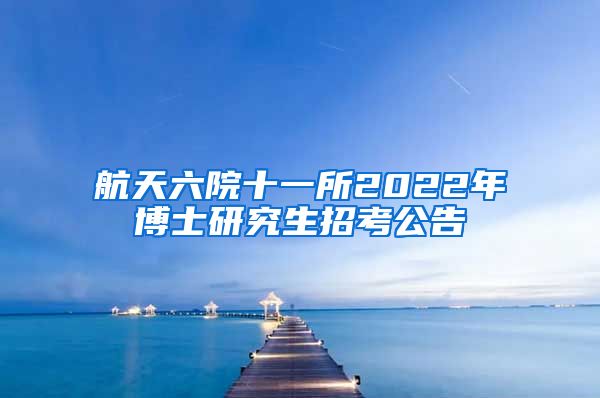 航天六院十一所2022年博士研究生招考公告