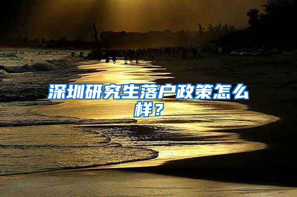 深圳研究生落户政策怎么样？