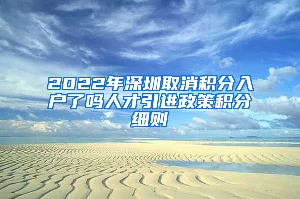 2022年深圳取消积分入户了吗人才引进政策积分细则
