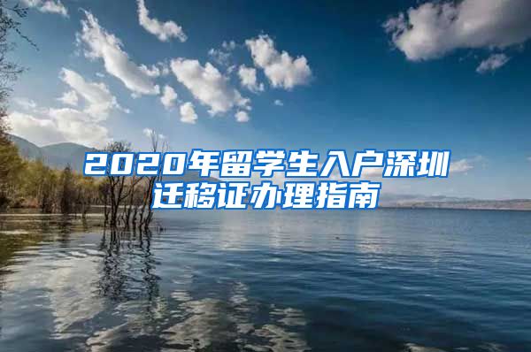2020年留学生入户深圳迁移证办理指南