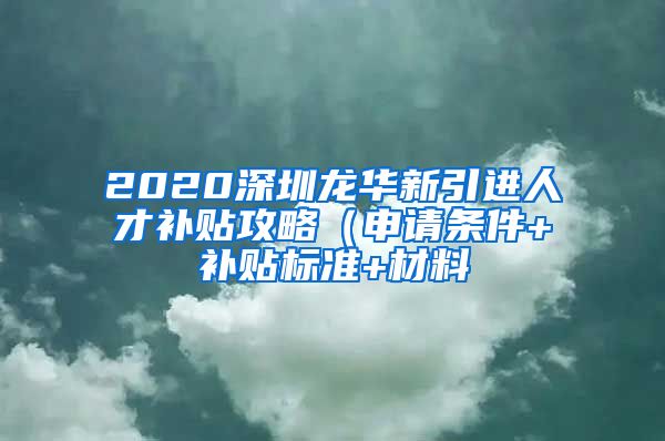 2020深圳龙华新引进人才补贴攻略（申请条件+补贴标准+材料